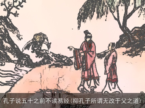 孔子说五十之前不读易经(抑孔子所谓无改于父之道)
