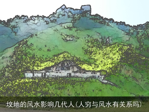 坟地的风水影响几代人(人穷与风水有关系吗)