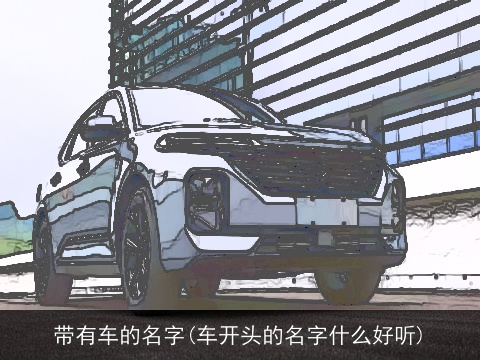 带有车的名字(车开头的名字什么好听)