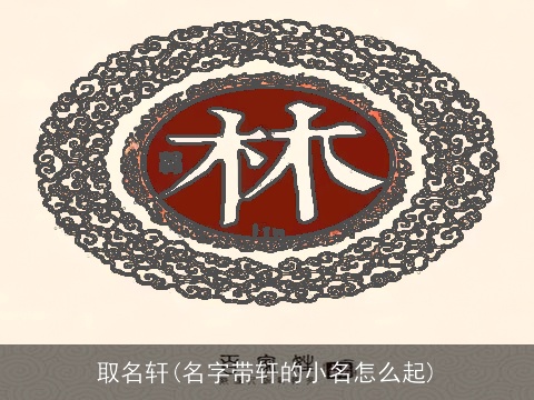 取名轩(名字带轩的小名怎么起)