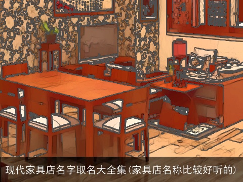 现代家具店名字取名大全集(家具店名称比较好听的)