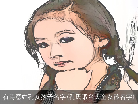 有诗意姓孔女孩子名字(孔氏取名大全女孩名字)