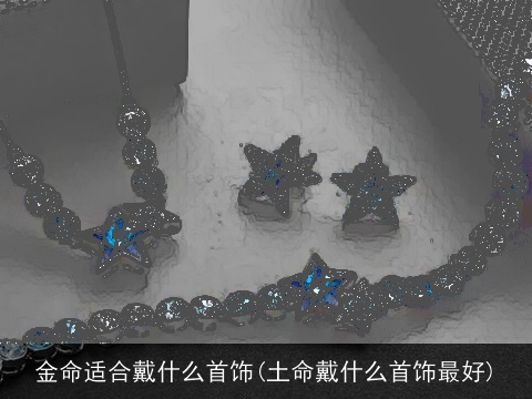 金命适合戴什么首饰(土命戴什么首饰最好)