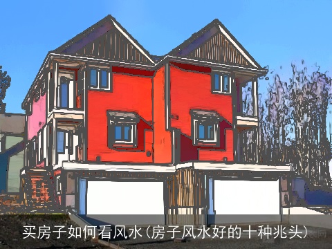 买房子如何看风水(房子风水好的十种兆头)