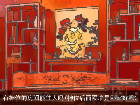 有神位的房间能住人吗(神位后面隔墙是卧室好吗)