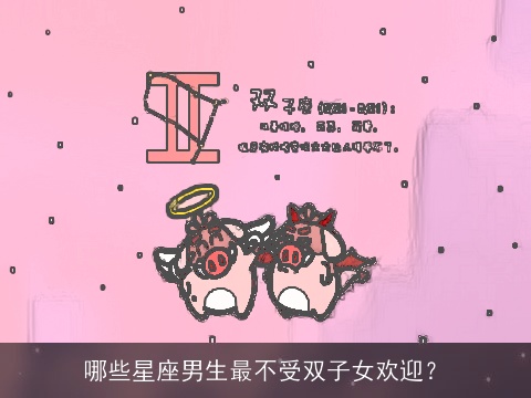 哪些星座男生最不受双子女欢迎？