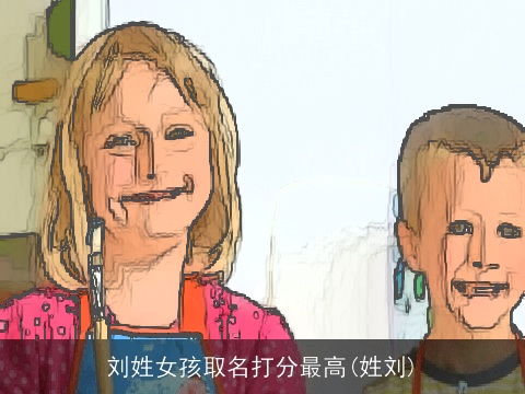 刘姓女孩取名打分最高(姓刘)