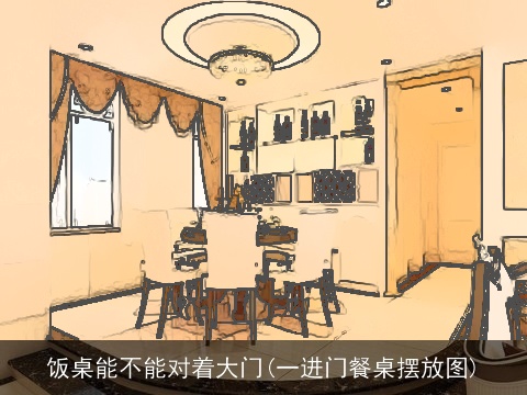 饭桌能不能对着大门(一进门餐桌摆放图)