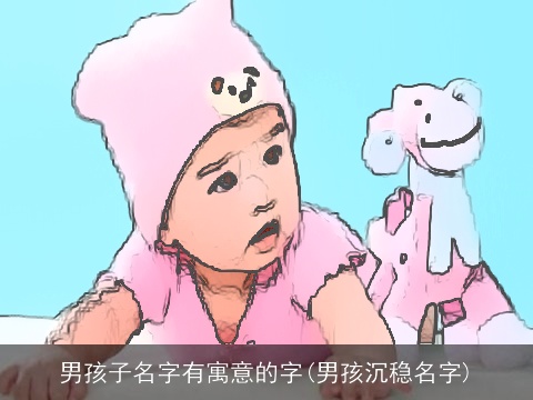 男孩子名字有寓意的字(男孩沉稳名字)