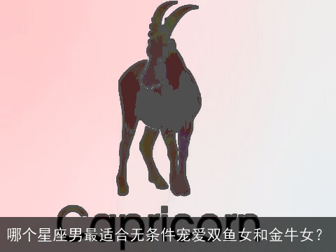 哪个星座男最适合无条件宠爱双鱼女和金牛女？