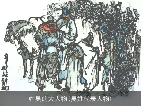 姓吴的大人物(吴姓代表人物)