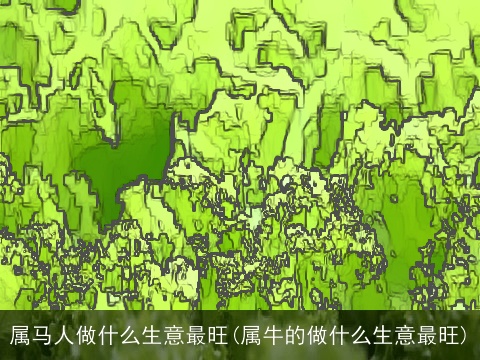 属马人做什么生意最旺(属牛的做什么生意最旺)