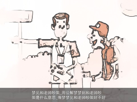 梦见和老师吵架_周公解梦梦到和老师吵架是什么意思_做梦梦见和老师吵架好不好