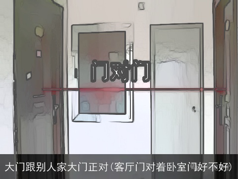 大门跟别人家大门正对(客厅门对着卧室门好不好)