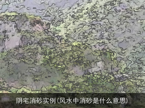 阴宅消砂实例(风水中消砂是什么意思)