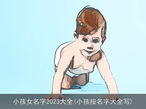 小孩女名字2023大全(小孩按名字大全写)