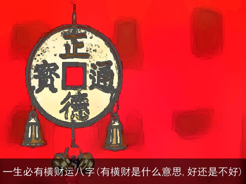 一生必有横财运八字(有横财是什么意思,好还是不好)