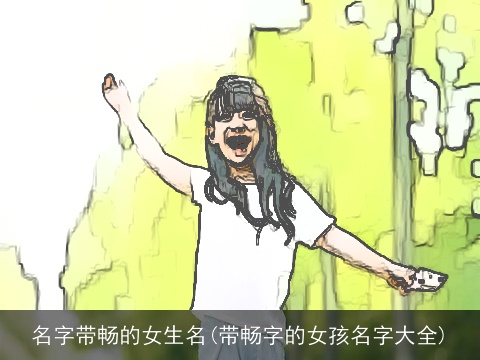 名字带畅的女生名(带畅字的女孩名字大全)