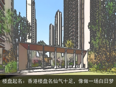 楼盘起名：香港楼盘名仙气十足，像做一场白日梦