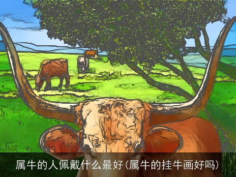 属牛的人佩戴什么最好(属牛的挂牛画好吗)