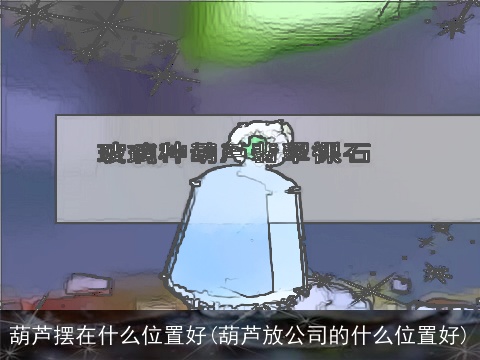 葫芦摆在什么位置好(葫芦放公司的什么位置好)