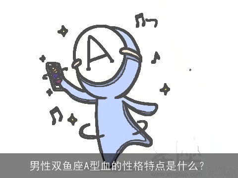 男性双鱼座A型血的性格特点是什么？