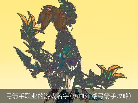 弓箭手职业的游戏名字(热血江湖弓箭手攻略)