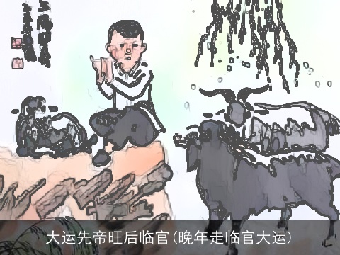大运先帝旺后临官(晚年走临官大运)