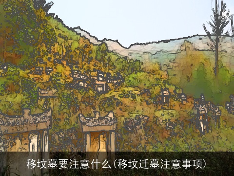 移坟墓要注意什么(移坟迁墓注意事项)