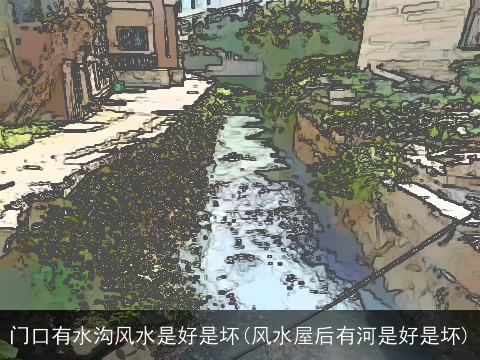 门口有水沟风水是好是坏(风水屋后有河是好是坏)
