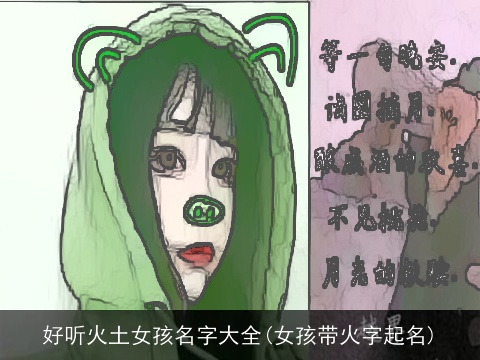好听火土女孩名字大全(女孩带火字起名)