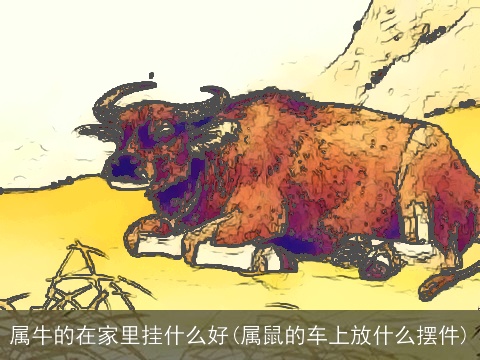 属牛的在家里挂什么好(属鼠的车上放什么摆件)