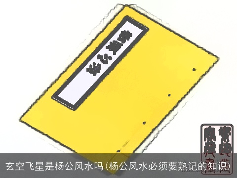 玄空飞星是杨公风水吗(杨公风水必须要熟记的知识)