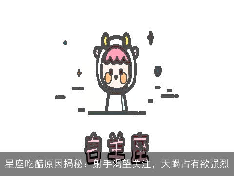 星座吃醋原因揭秘：射手渴望关注，天蝎占有欲强烈