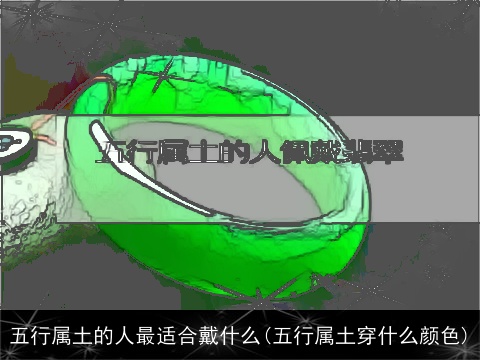 五行属土的人最适合戴什么(五行属土穿什么颜色)