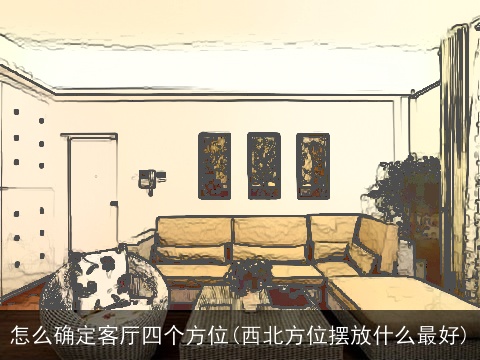 怎么确定客厅四个方位(西北方位摆放什么最好)