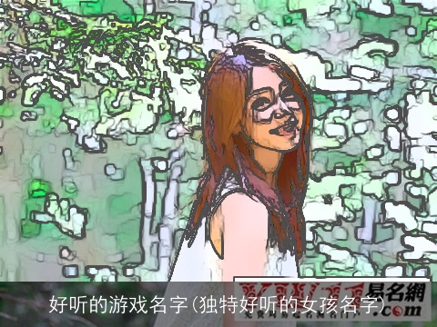 好听的游戏名字(独特好听的女孩名字)