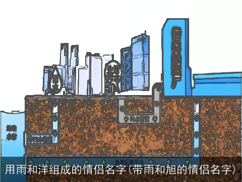 用雨和洋组成的情侣名字(带雨和旭的情侣名字)