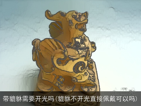 带貔貅需要开光吗(貔貅不开光直接佩戴可以吗)