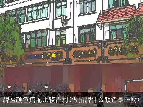 牌匾颜色搭配比较吉利(做招牌什么颜色最旺财)