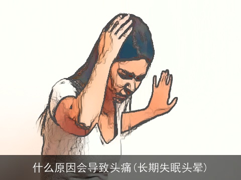 什么原因会导致头痛(长期失眠头晕)