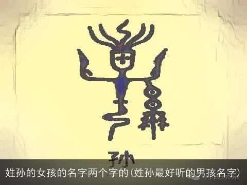 姓孙的女孩的名字两个字的(姓孙最好听的男孩名字)