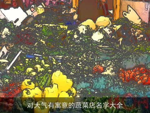 对大气有寓意的蔬菜店名字大全