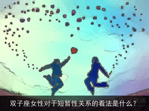 双子座女性对于短暂性关系的看法是什么？