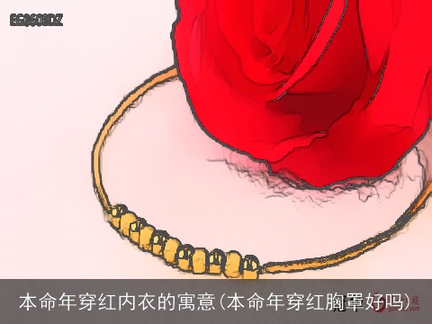 本命年穿红内衣的寓意(本命年穿红胸罩好吗)