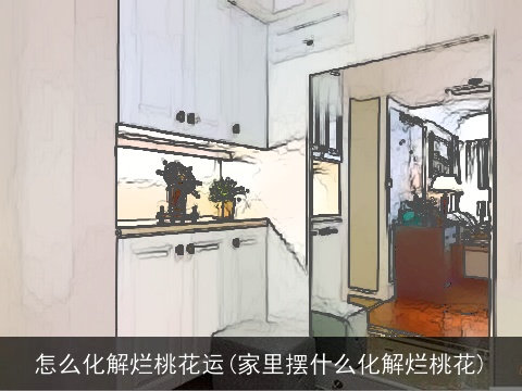 怎么化解烂桃花运(家里摆什么化解烂桃花)