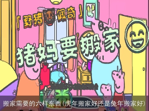 搬家需要的六样东西(虎年搬家好还是兔年搬家好)