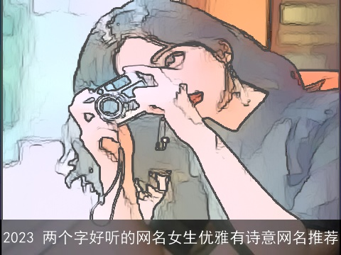2023 两个字好听的网名女生优雅有诗意网名推荐