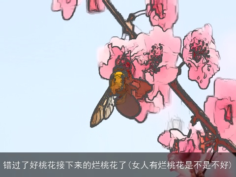 错过了好桃花接下来的烂桃花了(女人有烂桃花是不是不好)