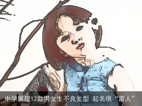 中学展现12款男女生不良发型 起名很“雷人”